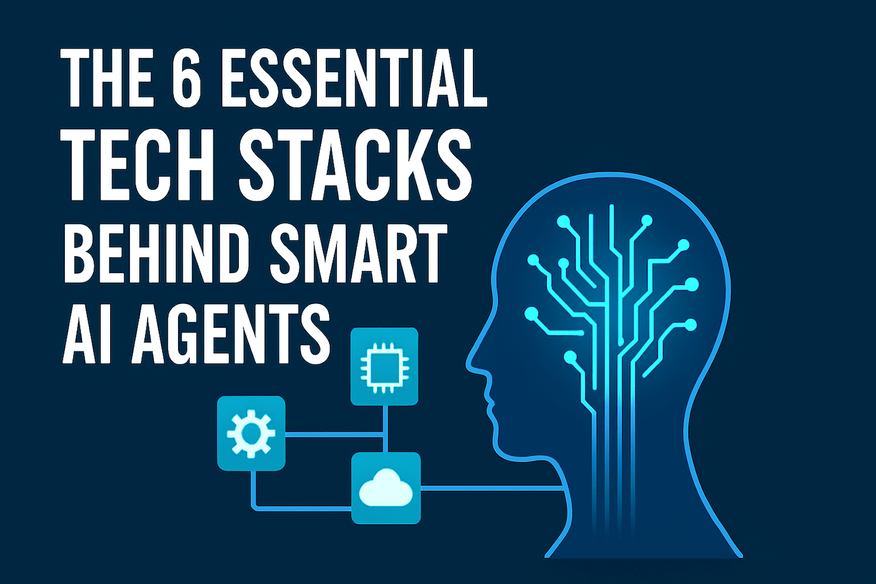 The 6 Essential Tech Stacks Behind Smart AI Agents